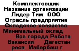 Комплектовщик › Название организации ­ Лидер Тим, ООО › Отрасль предприятия ­ Складское хозяйство › Минимальный оклад ­ 36 000 - Все города Работа » Вакансии   . Дагестан респ.,Избербаш г.